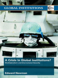Title: A Crisis of Global Institutions?: Multilateralism and International Security / Edition 1, Author: Edward Newman