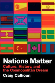 Title: Nations Matter: Culture, History and the Cosmopolitan Dream / Edition 1, Author: Craig Calhoun