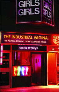 Title: The Industrial Vagina: The Political Economy of the Global Sex Trade / Edition 1, Author: Sheila Jeffreys
