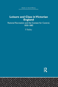 Title: Leisure and Class in Victorian England: Rational recreation and the contest for control, 1830-1885, Author: Peter Bailey