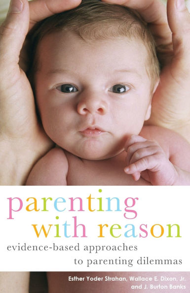 Parenting with Reason: Evidence-Based Approaches to Parenting Dilemmas / Edition 1