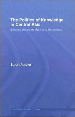 The Politics of Knowledge in Central Asia: Science between Marx and the Market / Edition 1