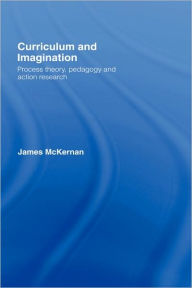 Title: Curriculum and Imagination: Process Theory, Pedagogy and Action Research / Edition 1, Author: James McKernan