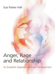 Title: Anger, Rage and Relationship: An Empathic Approach to Anger Management / Edition 1, Author: Sue Parker Hall