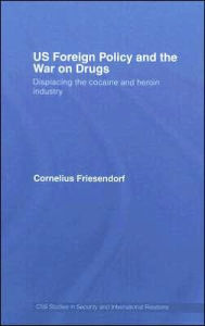 Title: US Foreign Policy and the War on Drugs: Displacing the Cocaine and Heroin Industry / Edition 1, Author: Cornelius Friesendorf