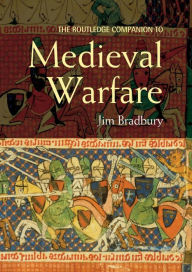 Title: The Routledge Companion to Medieval Warfare / Edition 1, Author: Jim Bradbury