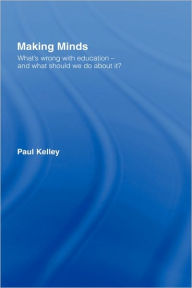 Title: Making Minds: What's Wrong with Education - and What Should We Do about It? / Edition 1, Author: Paul Kelley