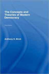 Title: Concepts and Theories of Modern Democracy / Edition 3, Author: Anthony H. Birch