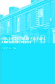 Title: Housing Market Renewal and Social Class, Author: Chris Allen