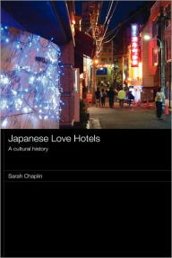 Title: Japanese Love Hotels: A Cultural History / Edition 1, Author: Sarah Chaplin