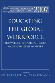 Title: World Yearbook of Education 2007: Educating the Global Workforce: Knowledge, Knowledge Work and Knowledge Workers / Edition 1, Author: Lesley Farrell