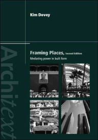 Title: Framing Places: Mediating Power in Built Form / Edition 2, Author: Kim Dovey