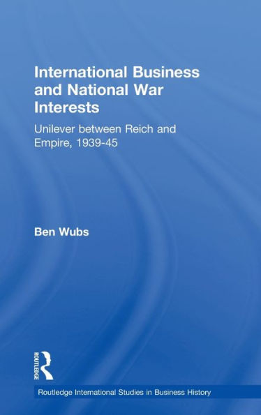 International Business and National War Interests: Unilever between Reich and empire, 1939-45 / Edition 1