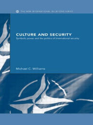 Title: Culture and Security: Symbolic Power and the Politics of International Security / Edition 1, Author: Michael Williams
