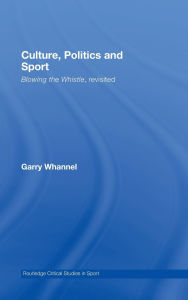 Title: Culture, Politics and Sport: Blowing the Whistle, Revisited / Edition 1, Author: Garry Whannel