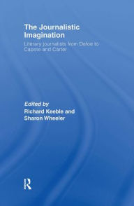 Title: The Journalistic Imagination: Literary Journalists from Defoe to Capote and Carter / Edition 1, Author: Richard Keeble