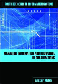 Title: Managing Information and Knowledge in Organizations: A Literacy Approach / Edition 1, Author: Alistair Mutch