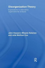 Title: Disorganization Theory: Explorations in Alternative Organizational Analysis / Edition 1, Author: John Hassard