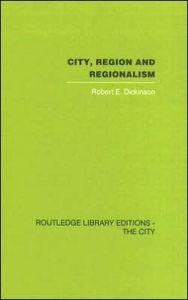 Title: City, Region and Regionalism: A geographical contribution to human ecology / Edition 1, Author: Robert E. Dickinson