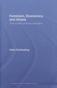 Title: Feminism, Economics and Utopia: Time Travelling through Paradigms / Edition 1, Author: Karin Schonpflug