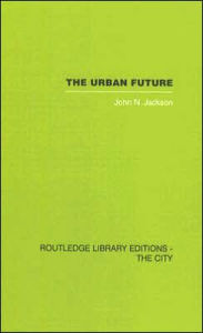 Title: The Urban Future: A Choice Between Alternatives / Edition 1, Author: John N. Jackson