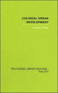 Title: Colonial Urban Development: Culture, Social Power and Environment / Edition 1, Author: Anthony D. King