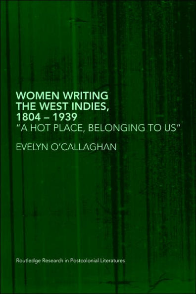 Women Writing the West Indies, 1804-1939: 'A Hot Place, Belonging To Us'