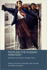 Title: Peopling the Russian Periphery: Borderland Colonization in Eurasian History, Author: Nicholas Breyfogle