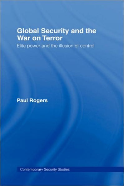 Global Security and the War on Terror: Elite Power and the Illusion of Control / Edition 1