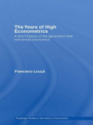 Title: The Years of High Econometrics: A Short History of the Generation that Reinvented Economics / Edition 1, Author: Francisco Louçã