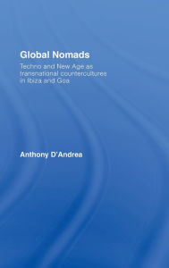 Title: Global Nomads: Techno and New Age as Transnational Countercultures in Ibiza and Goa / Edition 1, Author: Anthony D'Andrea