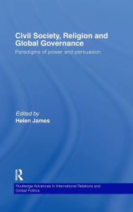Title: Civil Society, Religion and Global Governance: Paradigms of Power and Persuasion / Edition 1, Author: Helen James
