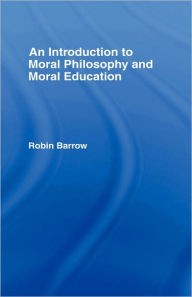 Title: An Introduction to Moral Philosophy and Moral Education / Edition 1, Author: Robin Barrow