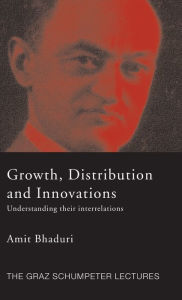 Title: Growth, Distribution and Innovations: Understanding their Interrelations / Edition 1, Author: Amit Bhaduri