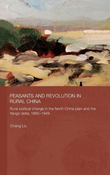 Peasants and Revolution Rural China: Political Change the North China Plain Yangzi Delta, 1850-1949