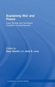 Title: Explaining War and Peace: Case Studies and Necessary Condition Counterfactuals / Edition 1, Author: Jack Levy
