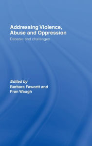 Title: Addressing Violence, Abuse and Oppression: Debates and Challenges / Edition 1, Author: Barbara Fawcett