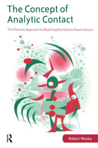 Title: The Concept of Analytic Contact: The Kleinian Approach to Reaching the Hard to Reach Patient, Author: Robert Waska