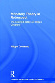 Title: Monetary Theory in Retrospect: The Selected Essays of Filippo Cesarano / Edition 1, Author: Filippo Cesarano