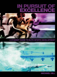 Title: In Pursuit of Excellence: A Student Guide to Elite Sports Development / Edition 1, Author: Michael Hill