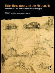 Title: Sitte, Hegemann and the Metropolis: Modern Civic Art and International Exchanges / Edition 1, Author: Charles Bohl