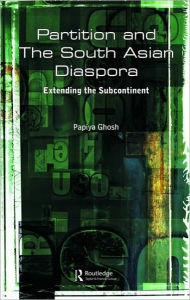 Title: Partition and the South Asian Diaspora: Extending the Subcontinent, Author: Papiya Ghosh
