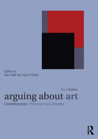 Title: Arguing About Art: Contemporary Philosophical Debates / Edition 3, Author: Alex Neill