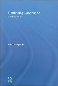 Title: Rethinking Landscape: A Critical Reader / Edition 1, Author: Ian H. Thompson
