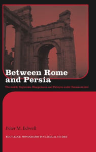 Title: Between Rome and Persia: The Middle Euphrates, Mesopotamia and Palmyra Under Roman Control, Author: Peter Edwell