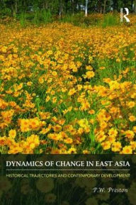 Title: Dynamics of Change in East Asia: Historical Trajectories and Contemporary Development / Edition 1, Author: P.W. Preston