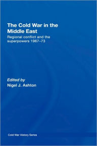 Title: The Cold War in the Middle East: Regional Conflict and the Superpowers 1967-73, Author: Nigel J. Ashton