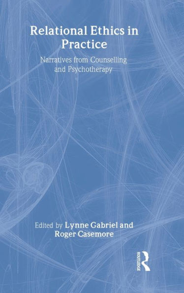 Relational Ethics in Practice: Narratives from Counselling and Psychotherapy / Edition 1