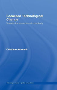 Title: Localised Technological Change: Towards the Economics of Complexity / Edition 1, Author: Cristiano Antonelli