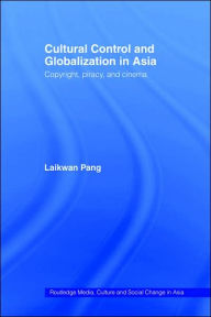 Title: Cultural Control and Globalization in Asia: Copyright, Piracy and Cinema / Edition 1, Author: Laikwan Pang